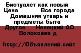 Биотуалет как новый › Цена ­ 2 500 - Все города Домашняя утварь и предметы быта » Другое   . Ненецкий АО,Волоковая д.